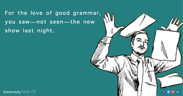 For the love of good grammar, you saw—not seen—the new show last night.