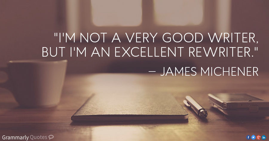 I'm not a very good writer, but I'm an excellent rewriter." —James Michener