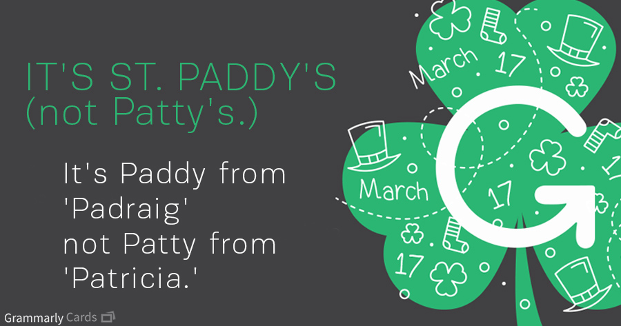 It's St. Paddy's (not Patty's.) It's Paddy from 'Padraig' not Patty from 'Patricia.'